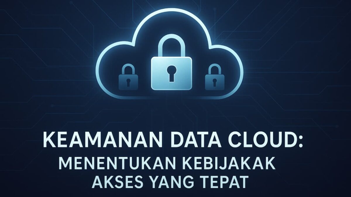Keamanan Data pada Cloud: Menentukan Kebijakan Akses yang Tepat